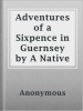 Adventures_of_a_Sixpence_in_Guernsey_by_A_Native